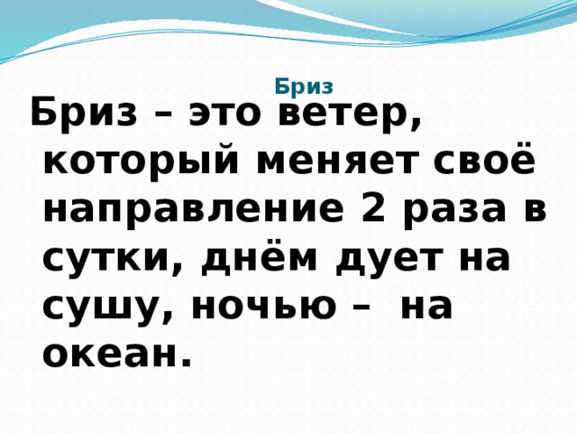 Бриз Бриз – это ветер, который меняет своё направление 2 раза в сутки, днём дует на сушу, ночью – на океан.