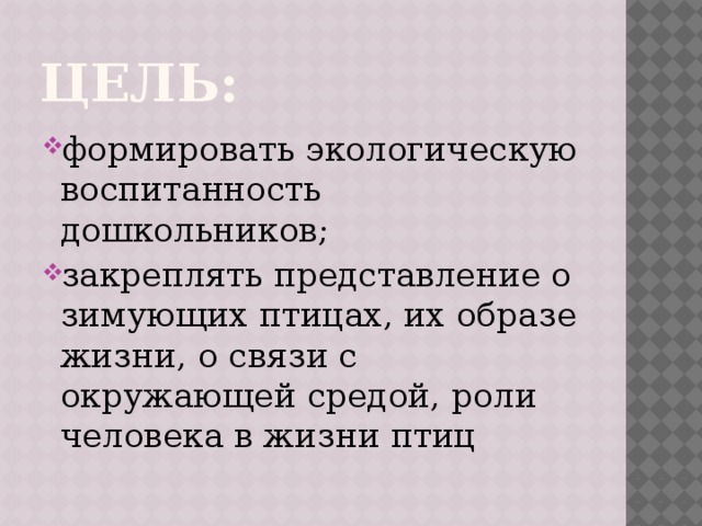 Цель: формировать экологическую воспитанность дошкольников; закреплять представление о зимующих птицах, их образе жизни, о связи с окружающей средой, роли человека в жизни птиц 