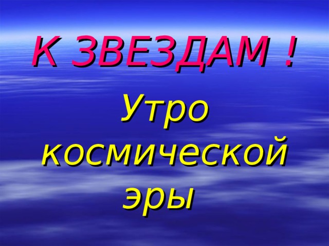 К ЗВЕЗДАМ !   Утро  космической эры   