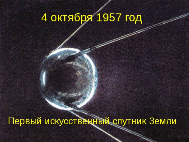 4 октября 1957 год Первый искусственный спутник Земли  