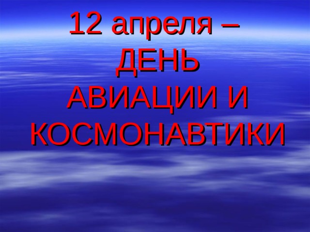 12 апреля –  ДЕНЬ  АВИАЦИИ И КОСМОНАВТИКИ  