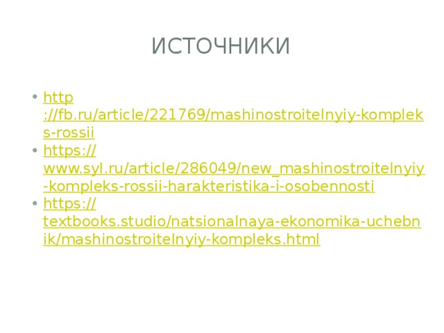 ИСТОЧНИКИ http ://fb.ru/article/221769/mashinostroitelnyiy-kompleks-rossii https:// www.syl.ru/article/286049/new_mashinostroitelnyiy-kompleks-rossii-harakteristika-i-osobennosti https:// textbooks.studio/natsionalnaya-ekonomika-uchebnik/mashinostroitelnyiy-kompleks.html 
