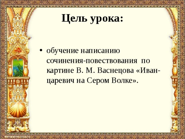 Цель урока: обучение написанию сочинения-повествования по картине В. М. Васнецова «Иван-царевич на Сером Волке». 