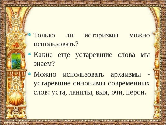 Только ли историзмы можно использовать? Какие еще устаревшие слова мы знаем? Можно использовать архаизмы - устаревшие синонимы современных слов: уста, ланиты, выя, очи, перси.  