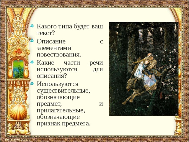 Какого типа будет ваш текст? Описание с элементами повествования. Какие части речи используются для описания? Используются существительные, обозначающие предмет, и прилагательные, обозначающие признак предмета.  