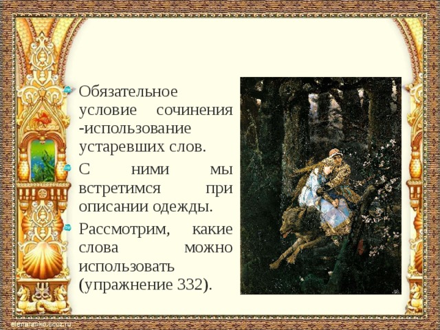 Обязательное условие сочинения -использование устаревших слов. С ними мы встретимся при описании одежды. Рассмотрим, какие слова можно использовать (упражнение 332).  