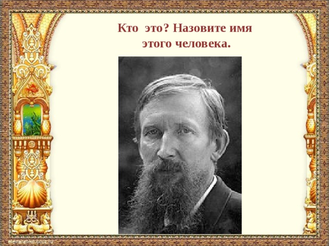 Кто это? Назовите имя  этого человека. 