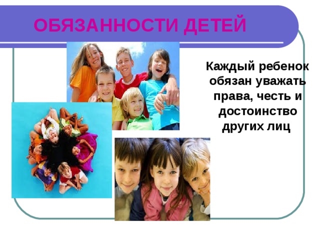 ОБЯЗАННОСТИ ДЕТЕЙ  Каждый ребенок обязан уважать права, честь и достоинство других лиц 