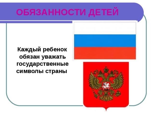 ОБЯЗАННОСТИ ДЕТЕЙ  Каждый ребенок обязан уважать государственные символы страны 