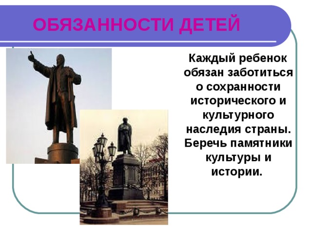 ОБЯЗАННОСТИ ДЕТЕЙ  Каждый ребенок обязан заботиться о сохранности исторического и культурного наследия страны. Беречь памятники культуры и истории. 