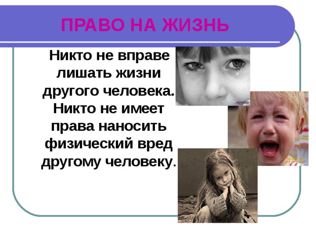 ПРАВО НА ЖИЗНЬ  Никто не вправе лишать жизни другого человека. Никто не имеет права наносить физический вред другому человеку . 