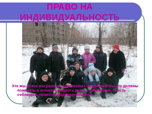 ПРАВО НА ИНДИВИДУАЛЬНОСТЬ  Это мы. И все мы разные, одинаковых людей нет! Мы это должны понимать и относиться друг к другу с уважением, то есть соблюдать право на индивидуальность. 