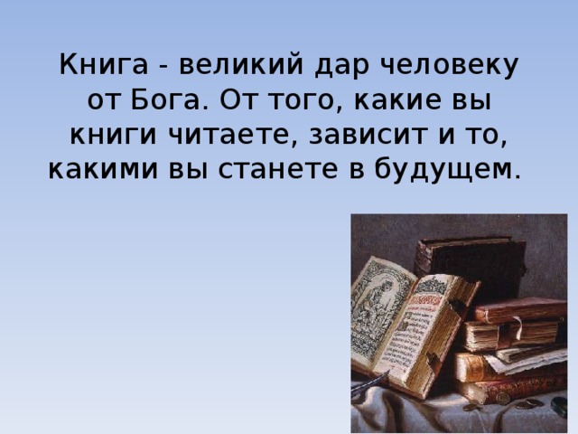 Книга - великий дар человеку от Бога. От того, какие вы книги читаете, зависит и то, какими вы станете в будущем.  