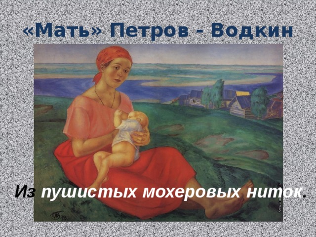 «Мать» Петров - Водкин Из пушистых мохеровых ниток .