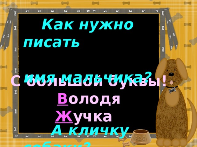 Как нужно писать имя мальчика?  А кличку собаки? С большой буквы! В олодя Ж учка
