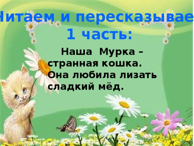 Читаем и пересказываем 1 часть:  Наша Мурка – странная кошка. Она любила лизать сладкий мёд.