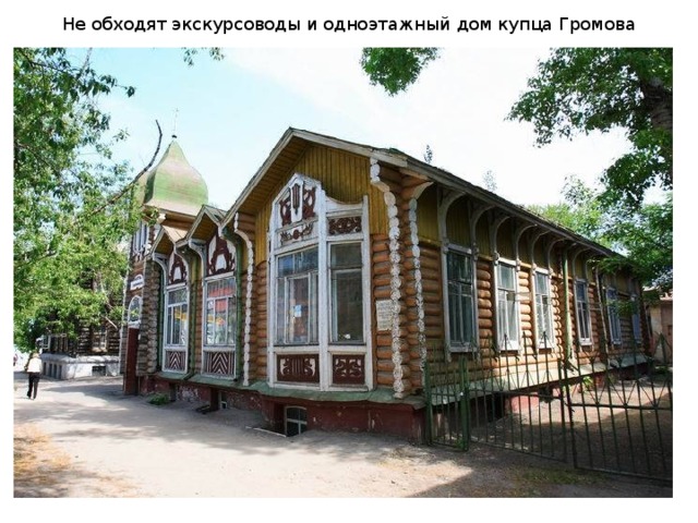 Не обходят экскурсоводы и одноэтажный дом купца Громова 