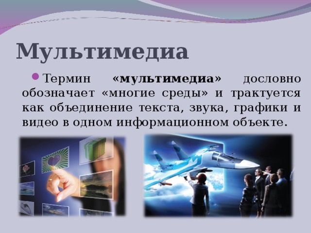 Мультимедиа Термин «мультимедиа» дословно обозначает «многие среды» и трактуется как объединение текста, звука, графики и видео в одном информационном объекте. 
