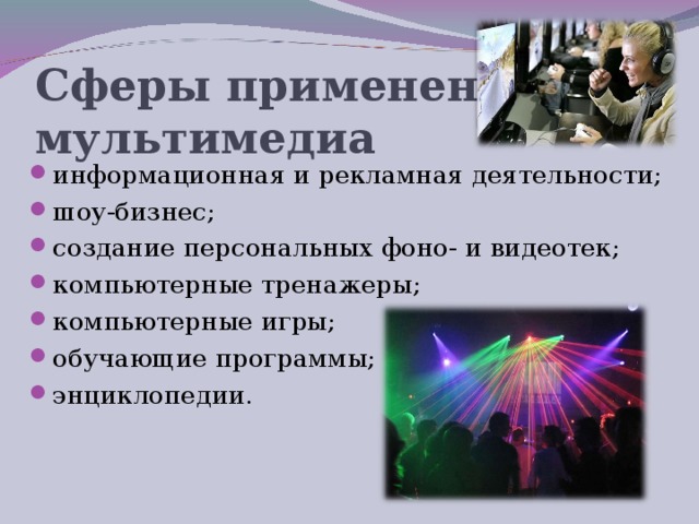 Сферы применения мультимедиа информационная и рекламная деятельности; шоу-бизнес; создание персональных фоно- и видеотек; компьютерные тренажеры; компьютерные игры; обучающие программы; энциклопедии.  