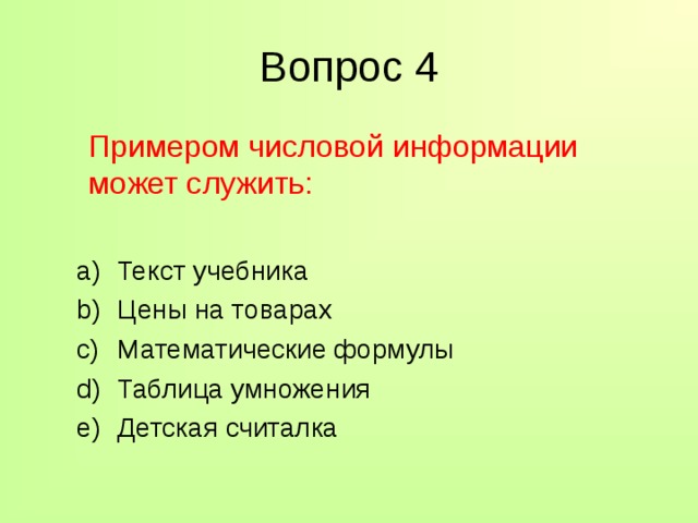 Вопрос 4  Примером числовой информации может служить: Текст учебника Цены на товарах Математические формулы Таблица умножения Детская считалка Текст учебника Цены на товарах Математические формулы Таблица умножения Детская считалка 