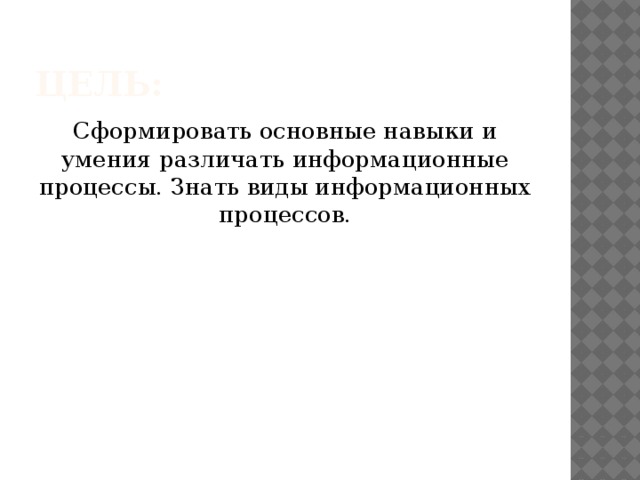 Цель: Сформировать основные навыки и умения различать информационные процессы. Знать виды информационных процессов. 