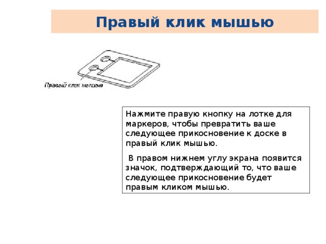 Правый клик мышью Нажмите правую кнопку на лотке для маркеров, чтобы превратить ваше следующее прикосновение к доске в правый клик мышью.  В правом нижнем углу экрана появится значок, подтверждающий то, что ваше следующее прикосновение будет правым кликом мышью. 