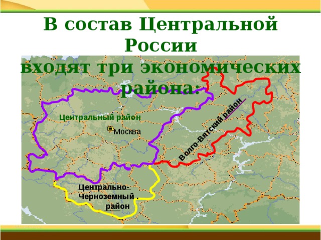 Волго-Вятский район В состав Центральной России входят три экономических района: Центральный район   Москва Центрально- Черноземный .  район 