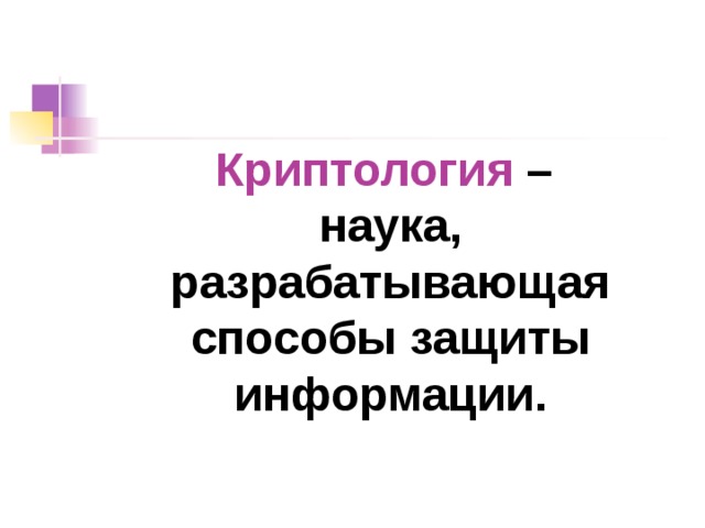 Криптология –  наука, разрабатывающая способы защиты информации. 