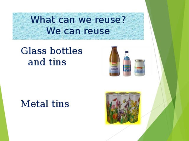 What can we reuse?  We can reuse Glass bottles and tins Metal tins 