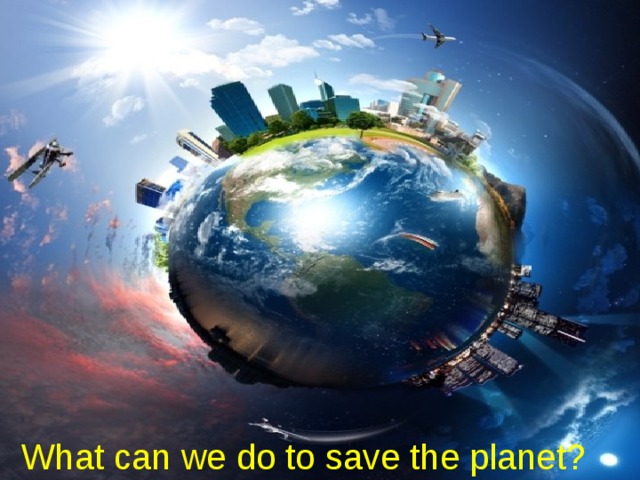 What can we do to save the planet? 