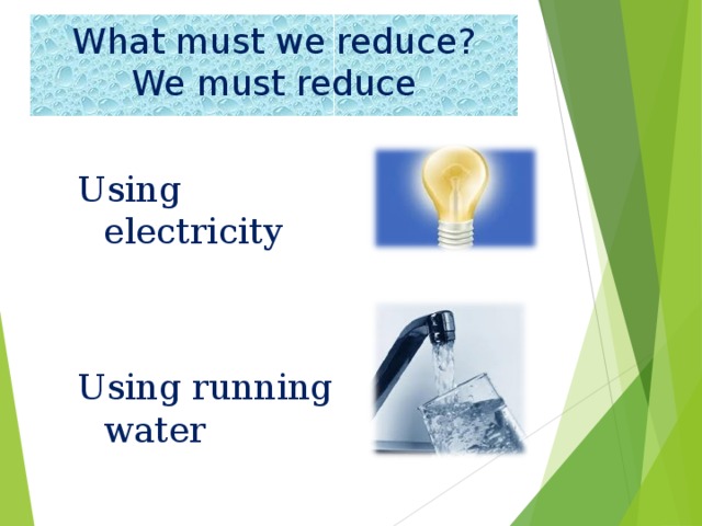 What must  we reduce?  We must reduce Using electricity Using running water 