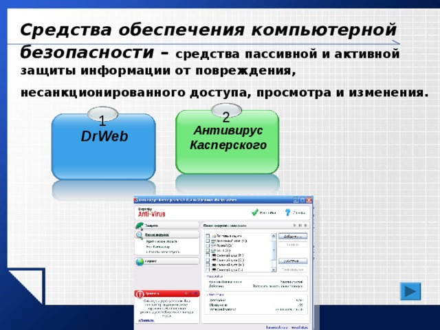 Средства обеспечения компьютерной безопасности –  средства пассивной и активной защиты информации от повреждения, несанкционированного доступа, просмотра и изменения.  2 1 Антивирус Касперского DrWeb 