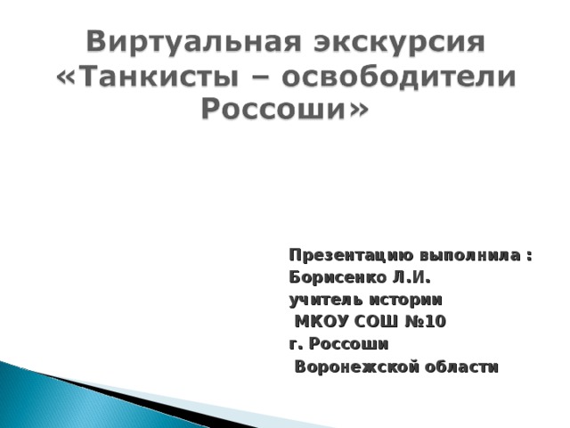 Презентацию выполнила : Борисенко Л.И. учитель истории  МКОУ СОШ №10 г. Россоши  Воронежской области  