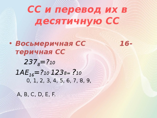 СС и перевод их в десятичную СС Восьмеричная СС 16-теричная СС  237 8 =? 10 1AE 16 =? 10 123 8= ? 10 0, 1, 2, 3, 4, 5, 6, 7, 8, 9,  A, B, C, D, E, F.   