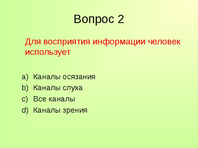 Вопрос 2  Для восприятия информации человек использует Каналы осязания Каналы слуха Все каналы Каналы зрения Каналы осязания Каналы слуха Все каналы Каналы зрения 