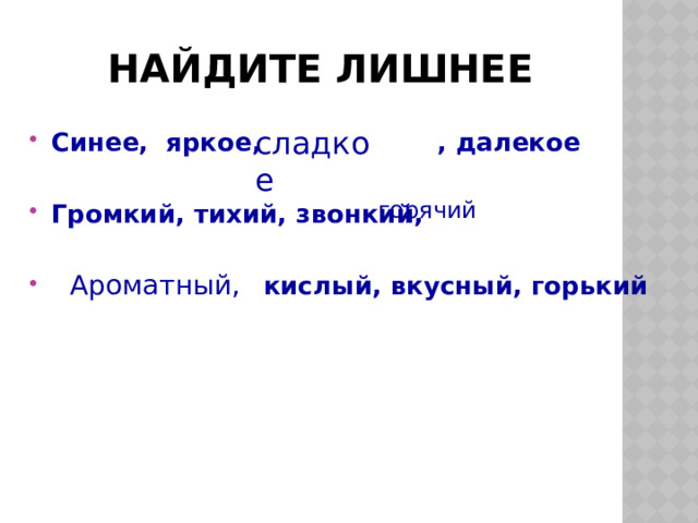 Найдите лишнее сладкое Синее, яркое, , далекое Громкий, тихий, звонкий,   кислый, вкусный, горький горячий Ароматный, 