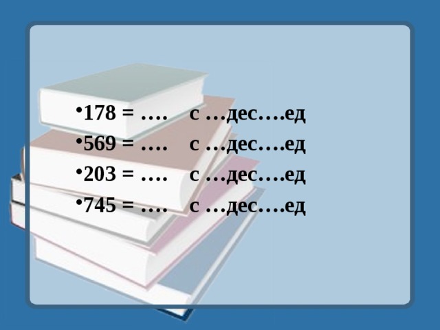 178 = …. с …дес….ед 569 = …. с …дес….ед 203 = …. с …дес….ед 745 = …. с …дес….ед 