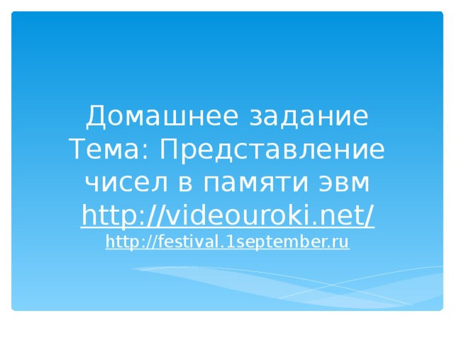 Домашнее задание  Тема: Представление чисел в памяти эвм  http://videouroki.net/  http://festival.1september.ru 