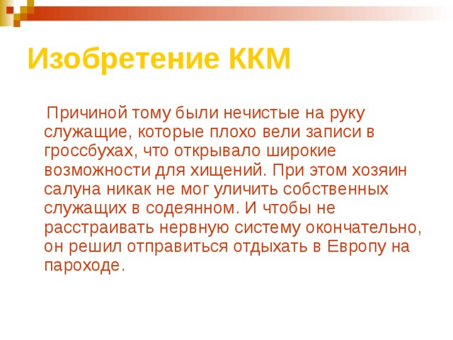 Изобретение ККМ  Причиной тому были нечистые на руку служащие, которые плохо вели записи в гроссбухах, что открывало широкие возможности для хищений. При этом хозяин салуна никак не мог уличить собственных служащих в содеянном. И чтобы не расстраивать нервную систему окончательно, он решил отправиться отдыхать в Европу на пароходе. 