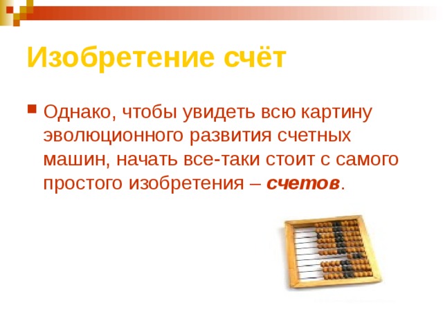 Изобретение счёт Однако, чтобы увидеть всю картину эволюционного развития счетных машин, начать все-таки стоит с самого простого изобретения – счетов .  