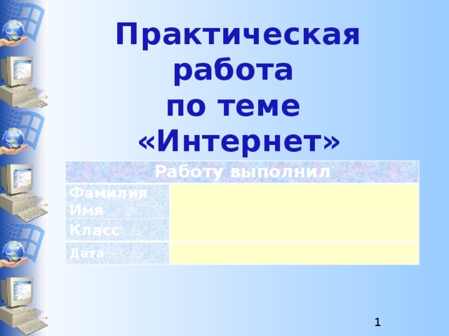 Практическая работа  по теме  «Интернет» Работу выполнил Фамилия Имя Класс Дата  