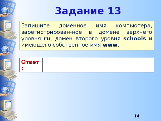 Задание 13 Запишите доменное имя компьютера, зарегистрирован-ное в домене верхнего уровня ru , домен второго уровня schools и имеющего собственное имя www . Ответ:  