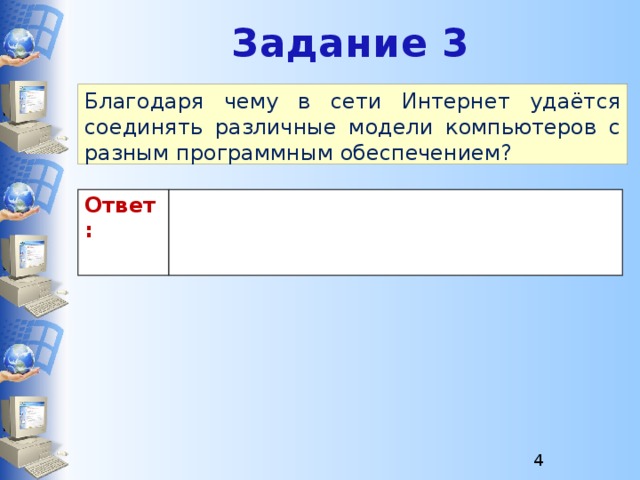 Задание 3 Благодаря чему в сети Интернет удаётся соединять различные модели компьютеров с разным программным обеспечением? Ответ:  