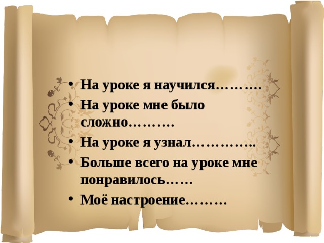 На уроке я научился………. На уроке мне было сложно………. На уроке я узнал………….. Больше всего на уроке мне понравилось…… Моё настроение………  