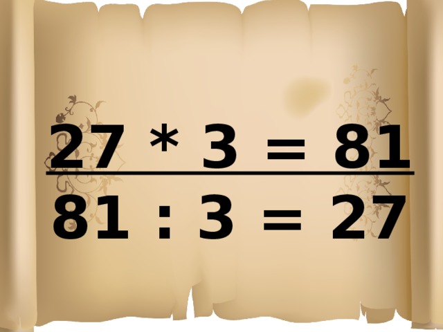 27 * 3 = 81 81 : 3 = 27 