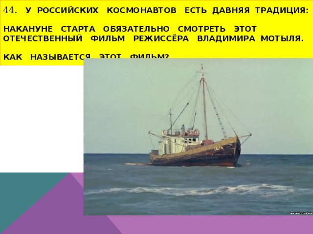 44. У российских космонавтов есть давняя традиция:  накануне старта обязательно смотреть этот отечественный фильм режиссёра ВЛАДИМИРА Мотыля.   Как называется ЭТОТ фильм? 