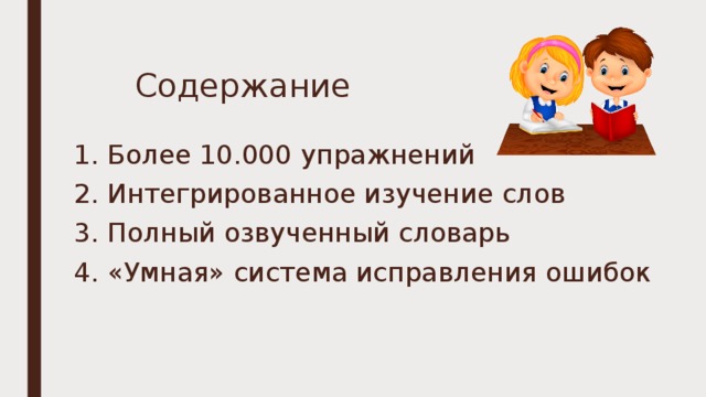 Содержание   1. Более 10.000 упражнений 2. Интегрированное изучение слов 3. Полный озвученный словарь 4. «Умная» система исправления ошибок 
