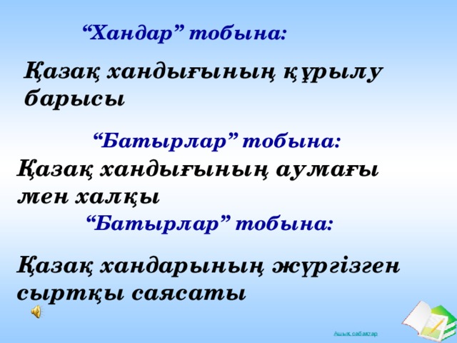 “ Хандар” тобына: Қазақ хандығының құрылу барысы “ Батырлар” тобына: Қазақ хандығының аумағы мен халқы “ Батырлар” тобына: Қазақ хандарының жүргізген сыртқы саясаты 