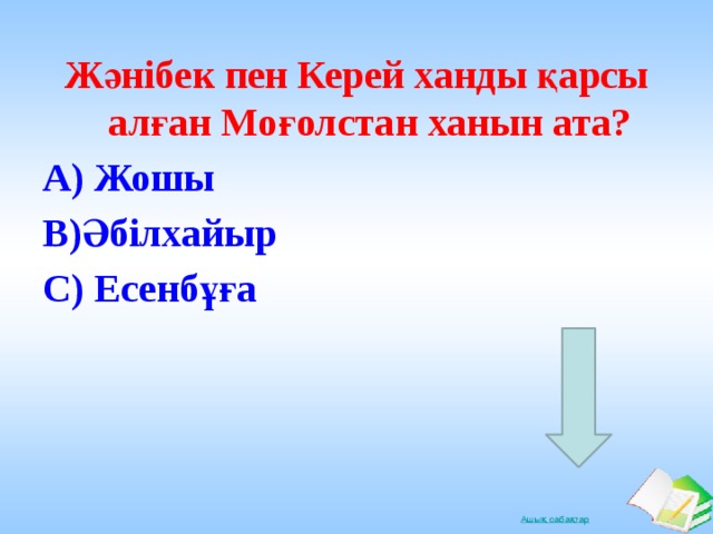 Жәнібек пен Керей ханды қарсы алған Моғолстан ханын ата? А) Жошы В)Әбілхайыр С) Есенбұға 