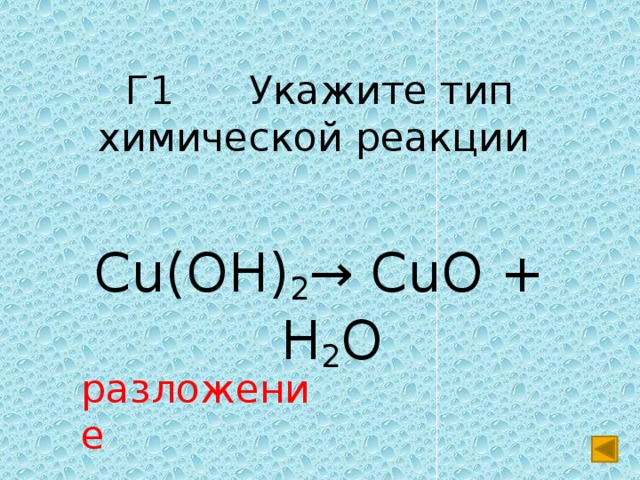 Г1 Укажите тип химической реакции Cu(OH) 2 → CuO + H 2 O разложение 